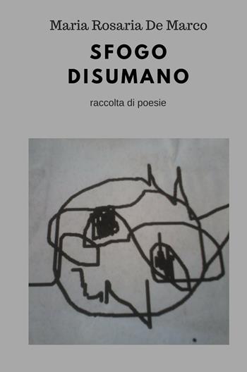 Sfogo disumano - Maria Rosaria De Marco - Libro ilmiolibro self publishing 2017, La community di ilmiolibro.it | Libraccio.it