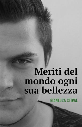 Meriti del mondo ogni sua bellezza - Gianluca Stival - Libro ilmiolibro self publishing 2017, La community di ilmiolibro.it | Libraccio.it