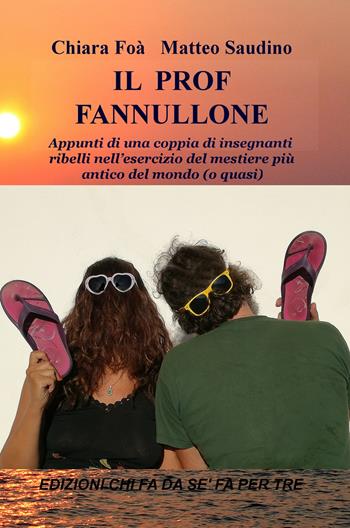 Il prof fannullone. Appunti di una coppia di insegnanti ribelli nell'esercizio del mestiere più antico del mondo (o quasi) - Chiara Foà, Matteo Saudino - Libro ilmiolibro self publishing 2017, La community di ilmiolibro.it | Libraccio.it