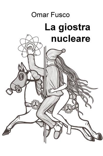 La giostra nucleare - Omar Fusco - Libro ilmiolibro self publishing 2017, La community di ilmiolibro.it | Libraccio.it