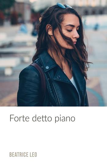 Forte detto piano - Beatrice Leo - Libro ilmiolibro self publishing 2017, La community di ilmiolibro.it | Libraccio.it