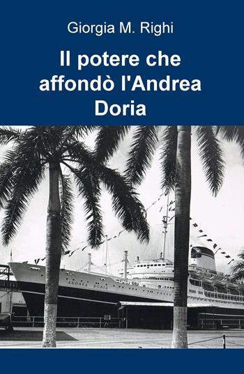 Il potere che affondò l'Andrea Doria - Giorgia M. Righi - Libro ilmiolibro self publishing 2017, La community di ilmiolibro.it | Libraccio.it