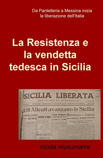 La resistenza e la vendetta tedesca in Sicilia - Nicola Musumarra - Libro ilmiolibro self publishing 2017, La community di ilmiolibro.it | Libraccio.it