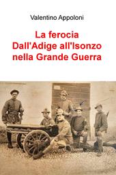 La ferocia. Dall'Adige all'Isonzo nella Grande Guerra
