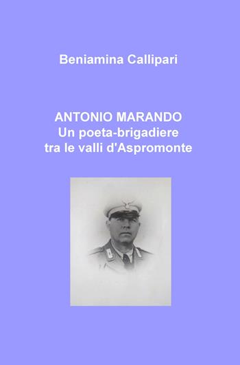 Antonio Marando. Un poeta-brigadiere tra le valli d'Aspromonte - Beniamina Callipari - Libro ilmiolibro self publishing 2017, La community di ilmiolibro.it | Libraccio.it