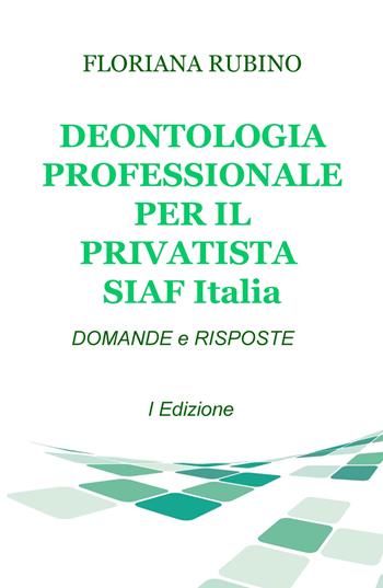 Deontologia professionale per il privatista SIAF Italia. Domande & risposte - Floriana Rubino - Libro ilmiolibro self publishing 2017, La community di ilmiolibro.it | Libraccio.it
