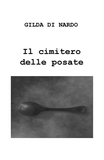 Il cimitero delle posate - Gilda Di Nardo - Libro ilmiolibro self publishing 2017, La community di ilmiolibro.it | Libraccio.it