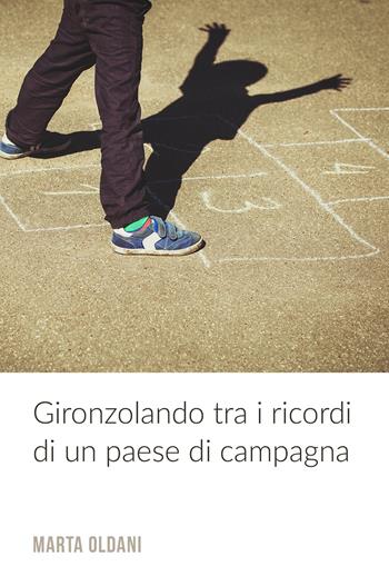 Gironzolando tra i ricordi di un paese di campagna - Marta Oldani - Libro ilmiolibro self publishing 2017, La community di ilmiolibro.it | Libraccio.it