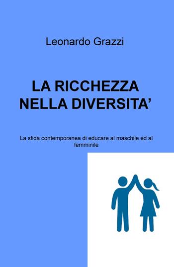 La ricchezza nella diversità. La sfida contemporanea di educare al maschile e al femminile - Leonardo Grazzi - Libro ilmiolibro self publishing 2017, La community di ilmiolibro.it | Libraccio.it