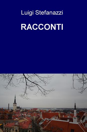 Racconti - Luigi Stefanazzi - Libro ilmiolibro self publishing 2017, La community di ilmiolibro.it | Libraccio.it