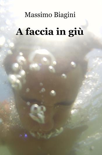 A faccia in giù - Massimo Biagini - Libro ilmiolibro self publishing 2017, La community di ilmiolibro.it | Libraccio.it