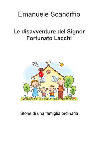 Le disavventure del signor Fortunato Lacchi. Storie di una famiglia ordinaria - Emanuele Scandiffio - Libro ilmiolibro self publishing 2017, La community di ilmiolibro.it | Libraccio.it