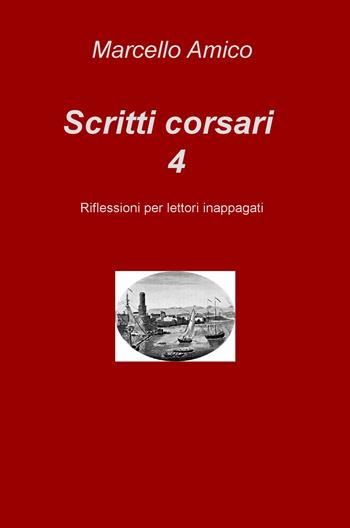 Scritti corsari. Riflessioni per lettori inappagati. Vol. 4 - Marcello Amico - Libro ilmiolibro self publishing 2017, La community di ilmiolibro.it | Libraccio.it