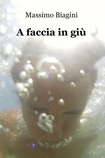 A faccia in giù - Massimo Biagini - Libro ilmiolibro self publishing 2017, La community di ilmiolibro.it | Libraccio.it