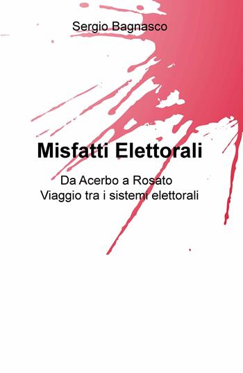 Misfatti elettorali. Da Acerbo a Rosato, viaggio tra i sistemi elettorali - Sergio Bagnasco - Libro ilmiolibro self publishing 2017, La community di ilmiolibro.it | Libraccio.it