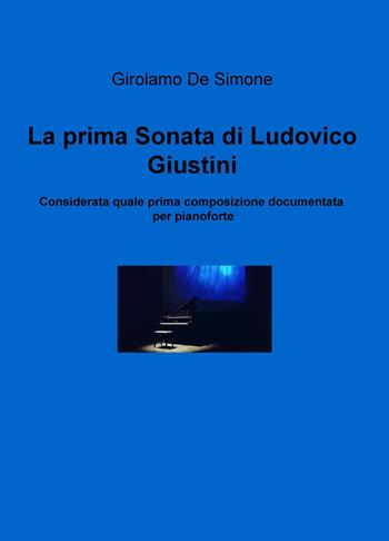 La prima sonata di Ludovico Giustini, considerata quale prima composizione documentata per pianoforte - Girolamo De Simone - Libro ilmiolibro self publishing 2017, La community di ilmiolibro.it | Libraccio.it