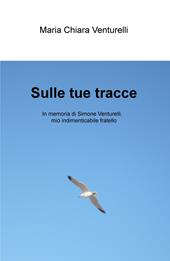 Sulle tue tracce. In memoria di Simone Venturelli, mio indimenticabile fratello