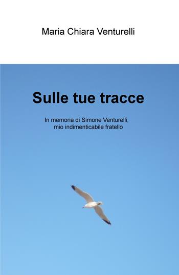 Sulle tue tracce. In memoria di Simone Venturelli, mio indimenticabile fratello - Maria Chiara Venturelli - Libro ilmiolibro self publishing 2017, La community di ilmiolibro.it | Libraccio.it