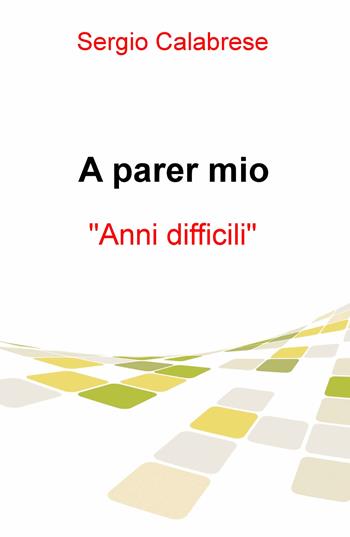 A parer mio. Anni difficili - Sergio Calabrese - Libro ilmiolibro self publishing 2017, La community di ilmiolibro.it | Libraccio.it