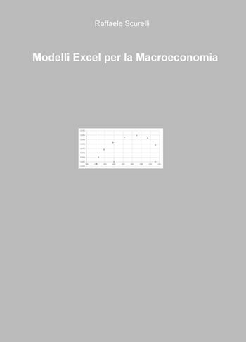 Modelli Excel per la macroeconomia - Raffaele Scurelli - Libro ilmiolibro self publishing 2017, La community di ilmiolibro.it | Libraccio.it