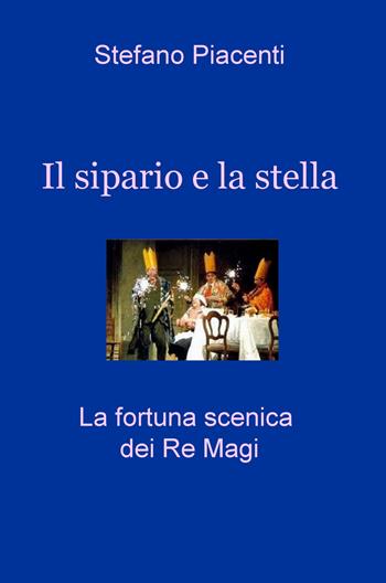 Il sipario e la stella. La fortuna scenica dei re magi - Stefano Piacenti - Libro ilmiolibro self publishing 2017, La community di ilmiolibro.it | Libraccio.it