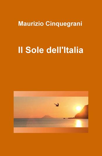 Il sole dell'Italia - Maurizio Cinquegrani - Libro ilmiolibro self publishing 2017, La community di ilmiolibro.it | Libraccio.it