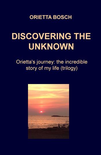 Discovering the unknown. Orietta's journey: the incredible story of my life - Orietta Bosch - Libro ilmiolibro self publishing 2017, La community di ilmiolibro.it | Libraccio.it