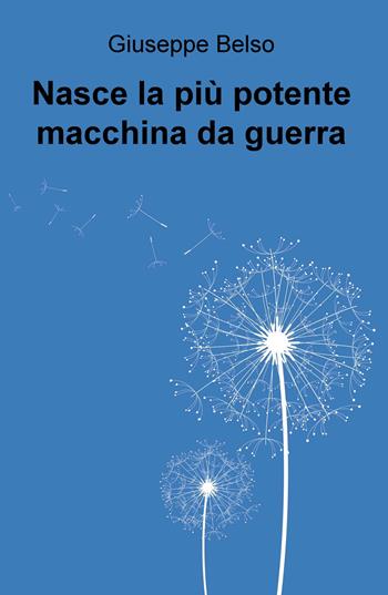 Nasce la più potente macchina da guerra - Giuseppe Belso - Libro ilmiolibro self publishing 2017, La community di ilmiolibro.it | Libraccio.it