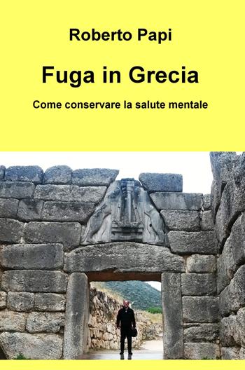 Fuga in Grecia. Come conservare la salute mentale - Roberto Papi - Libro ilmiolibro self publishing 2017, La community di ilmiolibro.it | Libraccio.it