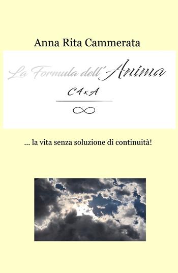 La formula dell'anima... la vita senza soluzione di continuità! - Anna Rita Cammerata - Libro ilmiolibro self publishing 2017, La community di ilmiolibro.it | Libraccio.it