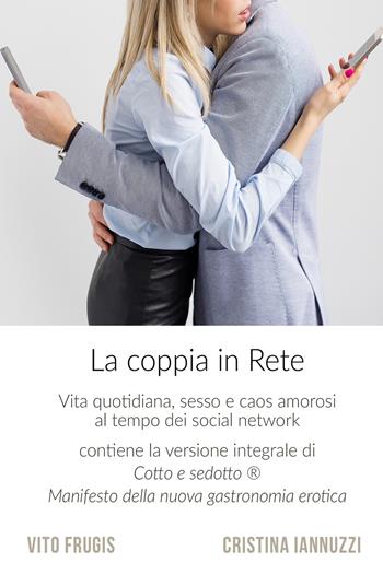 La coppia in rete. Vita quotidiana, sesso e caos amorosi al tempo dei social network - Vito Frugis, Cristina Iannuzzi - Libro ilmiolibro self publishing 2017, La community di ilmiolibro.it | Libraccio.it