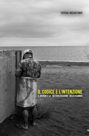 Il codice e l'intenzione. Il medium e la «metabolizzazione» dello scambio - Serena Micantonio - Libro ilmiolibro self publishing 2017, La community di ilmiolibro.it | Libraccio.it