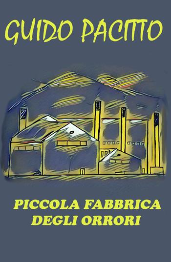 Piccola fabbrica degli orrori - Guido Pacitto - Libro ilmiolibro self publishing 2017, La community di ilmiolibro.it | Libraccio.it