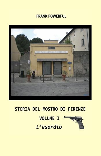 Storia del mostro di Firenze. Vol. 1: esordio, L'. - Frank Powerful - Libro ilmiolibro self publishing 2017, La community di ilmiolibro.it | Libraccio.it