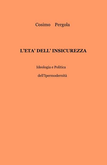 L' età dell'insicurezza. Ideologia e politica dell'ipermodernità - Cosimo Pergola - Libro ilmiolibro self publishing 2017, La community di ilmiolibro.it | Libraccio.it