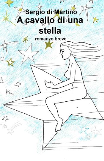 A cavallo di una stella - Sergio Di Martino - Libro ilmiolibro self publishing 2017, La community di ilmiolibro.it | Libraccio.it