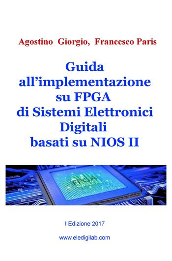 Guida all'implementazione su FPGA di sistemi elettronici digitali basati su NIOS II - Agostino Giorgio, Francesco Paris - Libro ilmiolibro self publishing 2017, La community di ilmiolibro.it | Libraccio.it