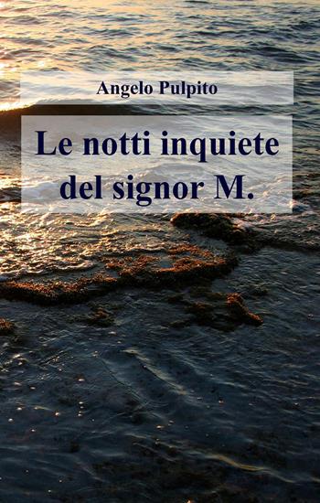 Le notti inquiete del signor M. - Angelo Pulpito - Libro ilmiolibro self publishing 2017, La community di ilmiolibro.it | Libraccio.it