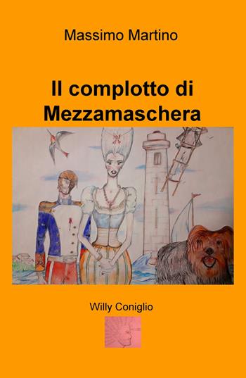 Il complotto di Mezzamaschera. Willy il coniglio. Ediz. illustrata - Massimo Martino - Libro ilmiolibro self publishing 2017, La community di ilmiolibro.it | Libraccio.it