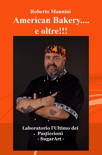 American bakery... e oltre!!! Laboratorio l'ultimo dei pasticcioni. SugarArt - Roberto Mannini - Libro ilmiolibro self publishing 2017, La community di ilmiolibro.it | Libraccio.it