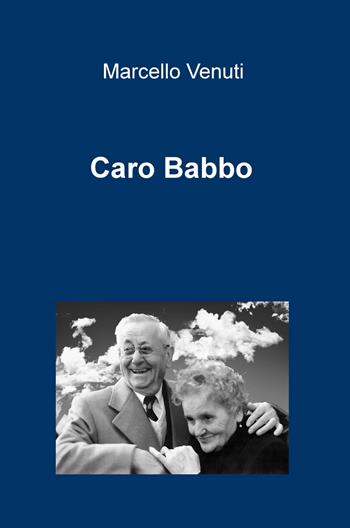 Caro babbo - Marcello Venuti - Libro ilmiolibro self publishing 2017, La community di ilmiolibro.it | Libraccio.it