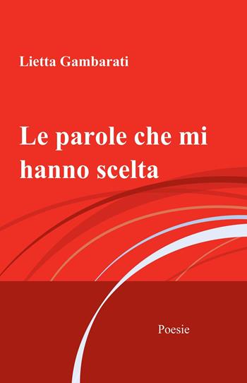 Le parole che mi hanno scelta - Lietta Gambarati - Libro ilmiolibro self publishing 2017, La community di ilmiolibro.it | Libraccio.it
