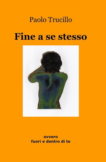 Fine a se stesso ovvero fuori e dentro di te - Paolo Trucillo - Libro ilmiolibro self publishing 2017, La community di ilmiolibro.it | Libraccio.it