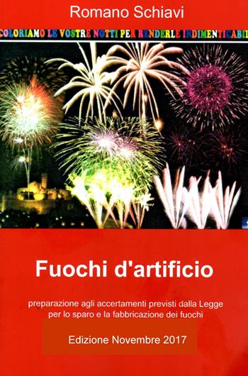 Fuochi d'artificio. Accertamenti previsti dalla legge per la fabbricazione e lo sparo di fuochi artificiali - Romano Schiavi - Libro ilmiolibro self publishing 2018, La community di ilmiolibro.it | Libraccio.it
