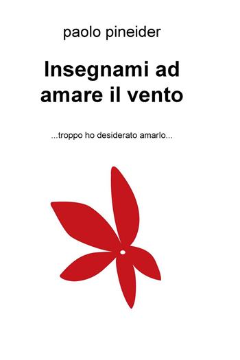 Insegnami ad amare il vento... troppo ho desiderato amarlo... - Paolo Pineider - Libro ilmiolibro self publishing 2018, La community di ilmiolibro.it | Libraccio.it