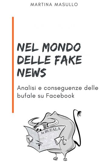 Nel mondo delle fake news. Analisi e conseguenze delle bufale su Facebook - Martina Masullo - Libro ilmiolibro self publishing 2018, La community di ilmiolibro.it | Libraccio.it