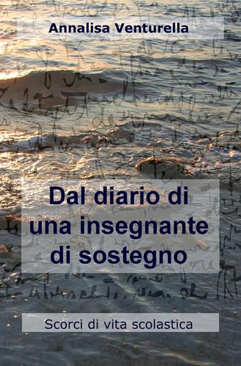 Dal diario di una insegnante di sostegno. Scorci di vita scolastica - Annalisa Venturella - Libro ilmiolibro self publishing 2018, La community di ilmiolibro.it | Libraccio.it