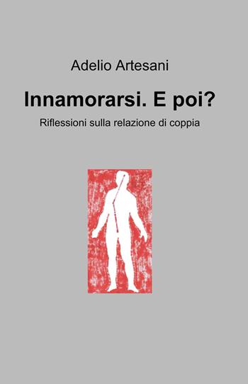 Innamorarsi. E poi? Riflessioni sulla relazione di coppia - Adelio Artesani - Libro ilmiolibro self publishing 2018, La community di ilmiolibro.it | Libraccio.it