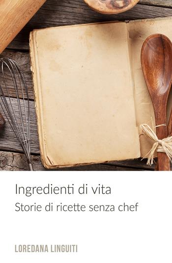 Ingredienti di vita. Storie di ricette senza chef - Loredana Linguiti - Libro ilmiolibro self publishing 2018, La community di ilmiolibro.it | Libraccio.it