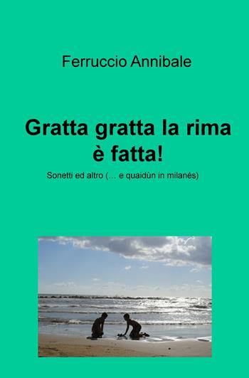 Gratta gratta la rima è fatta! Sonetti ed altro (... e quaidun in milanes) - Ferruccio Annibale - Libro ilmiolibro self publishing 2018, La community di ilmiolibro.it | Libraccio.it